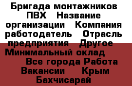 Бригада монтажников ПВХ › Название организации ­ Компания-работодатель › Отрасль предприятия ­ Другое › Минимальный оклад ­ 90 000 - Все города Работа » Вакансии   . Крым,Бахчисарай